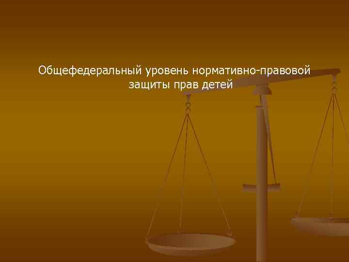 Общефедеральный уровень нормативно-правовой защиты прав детей 