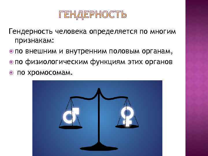 Гендерность человека определяется по многим признакам: по внешним и внутренним половым органам, по физиологическим