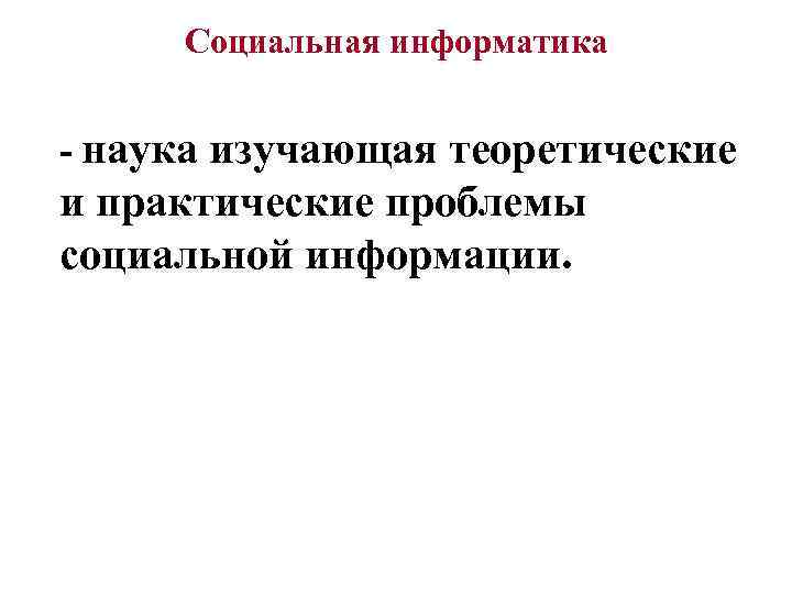 Социальная информатика - наука изучающая теоретические и практические проблемы социальной информации. 