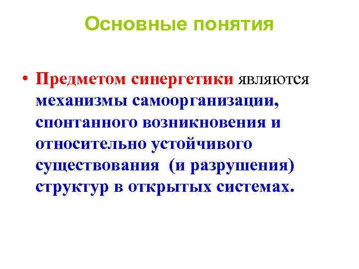 Основные понятия • Предметом синергетики являются механизмы самоорганизации, спонтанного возникновения и относительно устойчивого существования