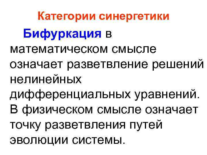 Категории синергетики Бифуркация в математическом смысле означает разветвление решений нелинейных дифференциальных уравнений. В физическом