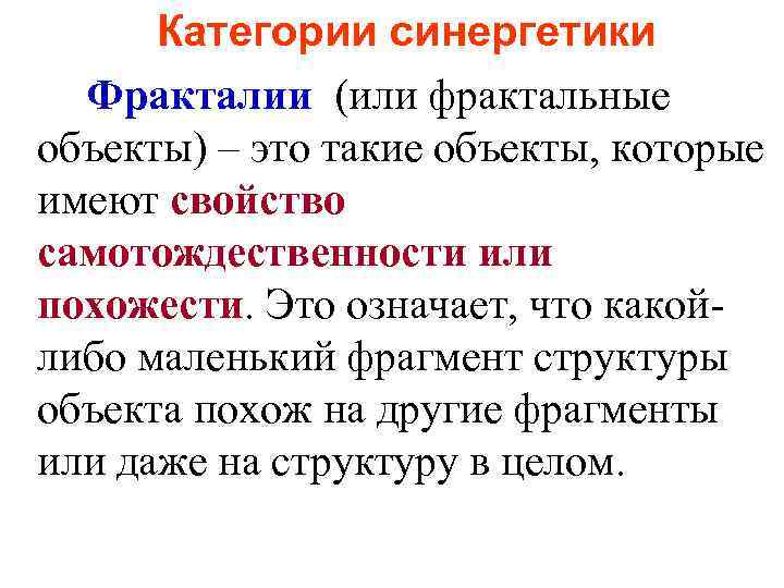 Категории синергетики Фракталии (или фрактальные объекты) – это такие объекты, которые имеют свойство самотождественности
