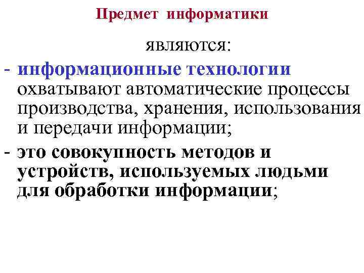 Предмет информатики являются: - информационные технологии охватывают автоматические процессы производства, хранения, использования и передачи