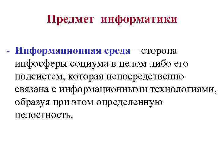 Предмет информатики - Информационная среда – сторона инфосферы социума в целом либо его подсистем,