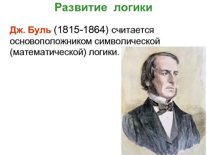 Развитие логики Дж. Буль (1815 1864) считается основоположником символической (математической) логики. 