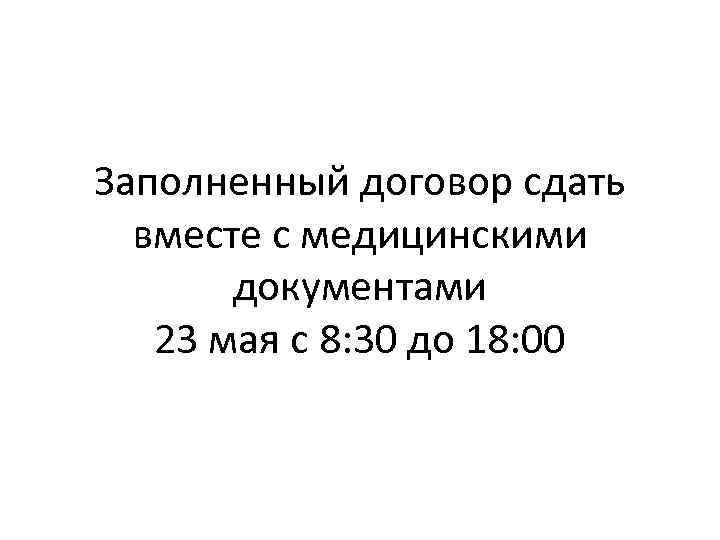 Заполненный договор сдать вместе с медицинскими документами 23 мая с 8: 30 до 18: