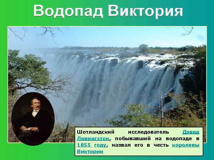 Шотландский исследователь Дэвид Ливингстон, побывавший на водопаде в 1855 году, назвал его в честь