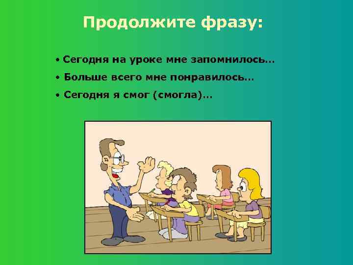 Продолжите фразу: • Сегодня на уроке мне запомнилось… • Больше всего мне понравилось… •