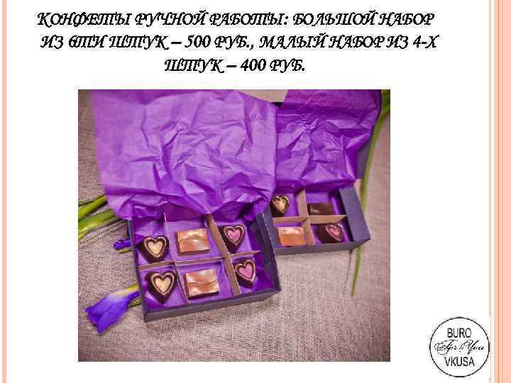 КОНФЕТЫ РУЧНОЙ РАБОТЫ: БОЛЬШОЙ НАБОР ИЗ 6 ТИ ШТУК – 500 РУБ. , МАЛЫЙ