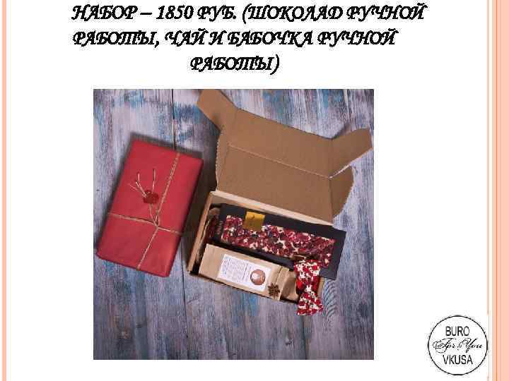 НАБОР – 1850 РУБ. (ШОКОЛАД РУЧНОЙ РАБОТЫ, ЧАЙ И БАБОЧКА РУЧНОЙ РАБОТЫ) 