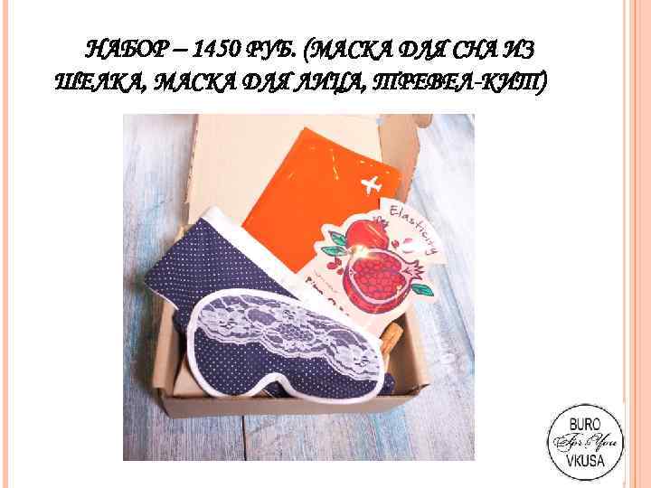 НАБОР – 1450 РУБ. (МАСКА ДЛЯ СНА ИЗ ШЕЛКА, МАСКА ДЛЯ ЛИЦА, ТРЕВЕЛ-КИТ) 