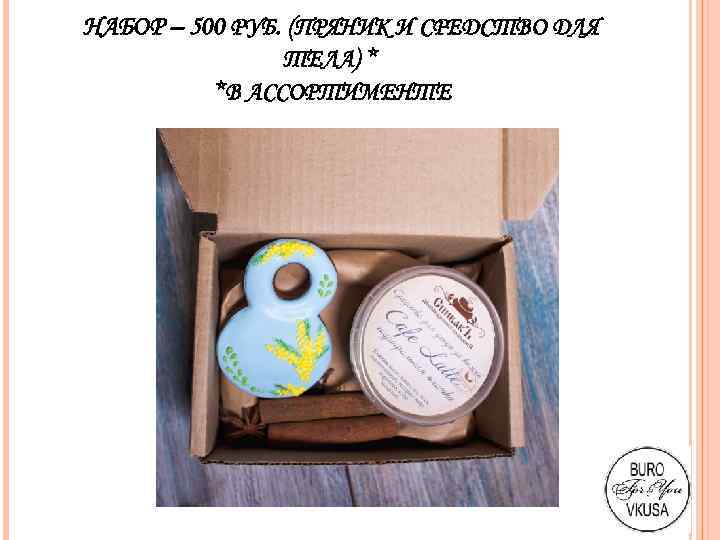 НАБОР – 500 РУБ. (ПРЯНИК И СРЕДСТВО ДЛЯ ТЕЛА) * *В АССОРТИМЕНТЕ 