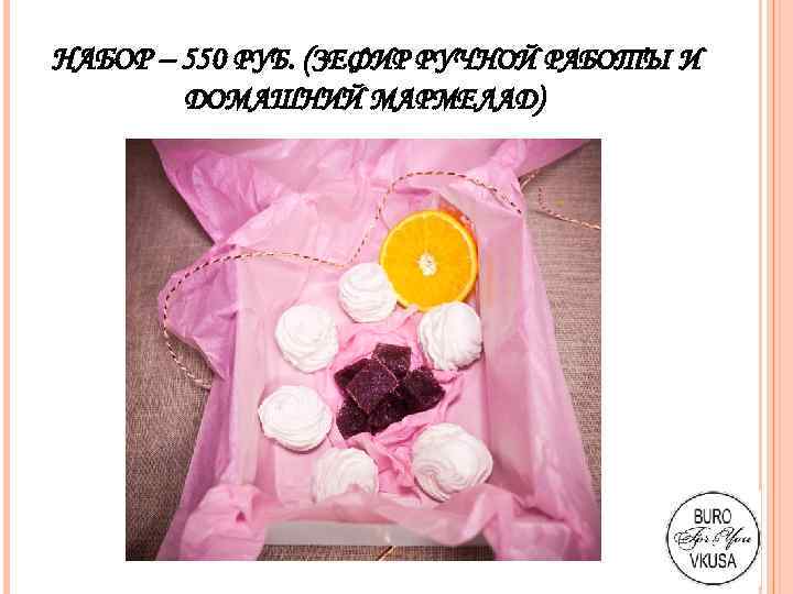 НАБОР – 550 РУБ. (ЗЕФИР РУЧНОЙ РАБОТЫ И ДОМАШНИЙ МАРМЕЛАД) 
