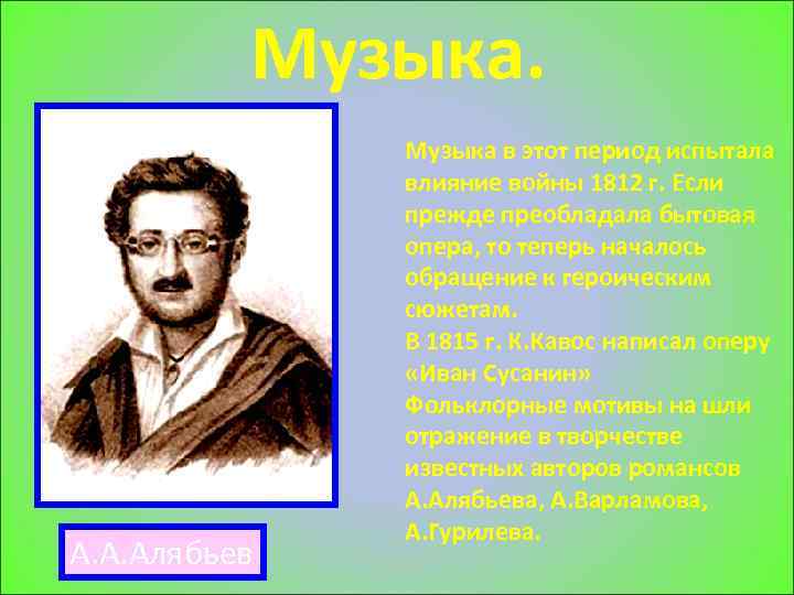 Музыка. А. А. Алябьев Музыка в этот период испытала влияние войны 1812 г. Если