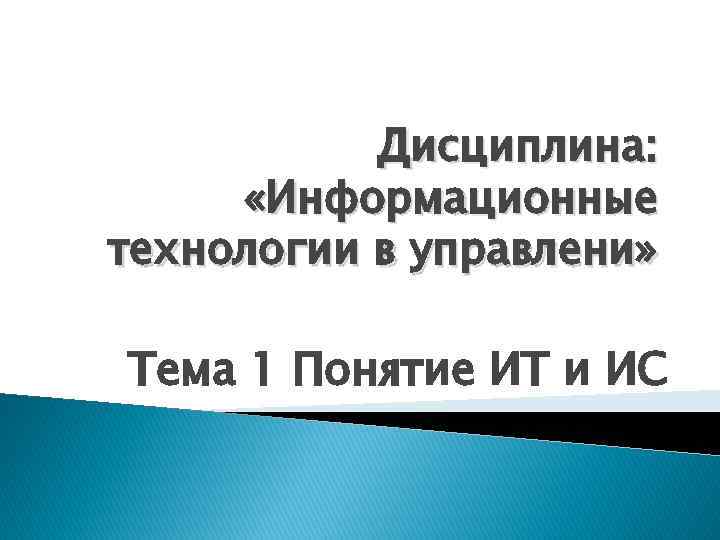 Дисциплина: «Информационные технологии в управлени» Тема 1 Понятие ИТ и ИС 