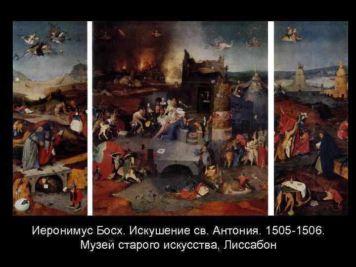 Иеронимус Босх. Искушение св. Антония. 1505 -1506. Музей старого искусства, Лиссабон 