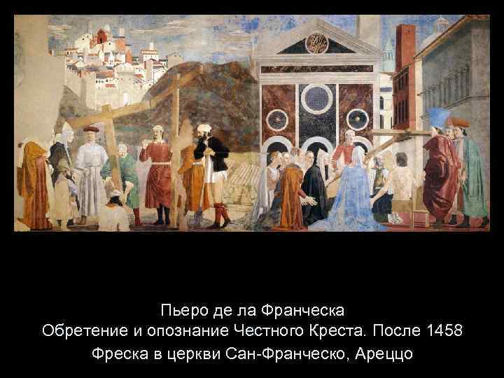 Пьеро де ла Франческа Обретение и опознание Честного Креста. После 1458 Фреска в церкви