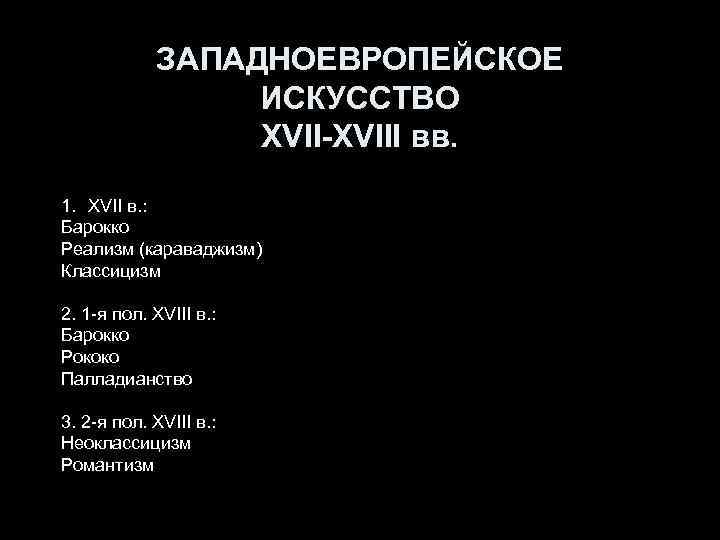 ЗАПАДНОЕВРОПЕЙСКОЕ ИСКУССТВО XVII-XVIII вв. 1. ХVII в. : Барокко Реализм (караваджизм) Классицизм 2. 1