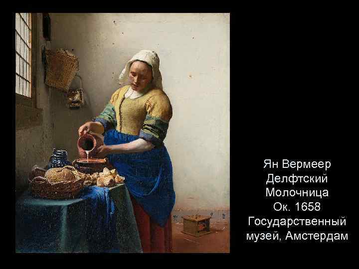 Ян Вермеер Делфтский Молочница Ок. 1658 Государственный музей, Амстердам 