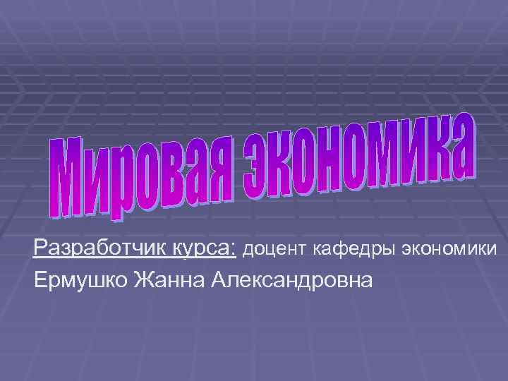 Разработчик курса: доцент кафедры экономики Ермушко Жанна Александровна 