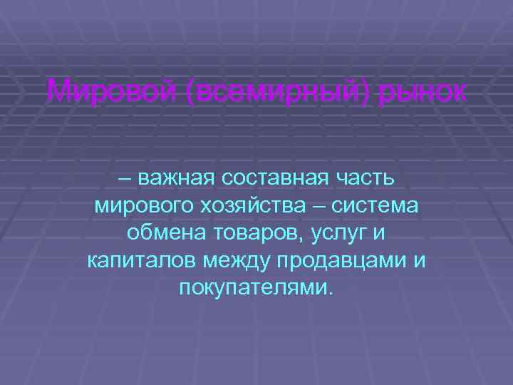 Мировой (всемирный) рынок – важная составная часть мирового хозяйства – система обмена товаров, услуг