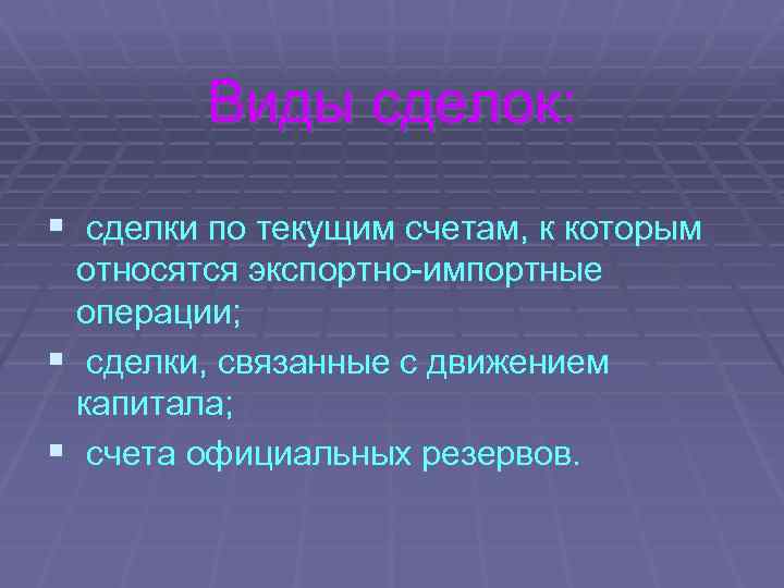 Виды сделок: § сделки по текущим счетам, к которым относятся экспортно-импортные операции; § сделки,