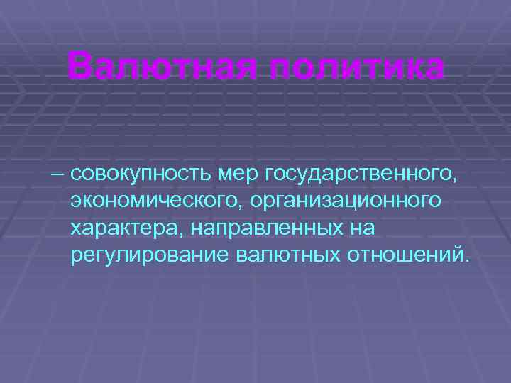 Валютная политика – совокупность мер государственного, экономического, организационного характера, направленных на регулирование валютных отношений.