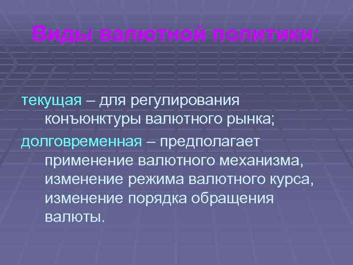 Виды валютной политики: текущая – для регулирования конъюнктуры валютного рынка; долговременная – предполагает применение