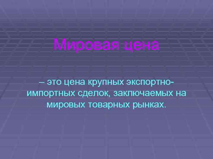 Мировая цена – это цена крупных экспортноимпортных сделок, заключаемых на мировых товарных рынках. 