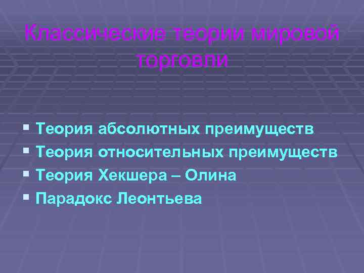 Классические теории мировой торговли § Теория абсолютных преимуществ § Теория относительных преимуществ § Теория