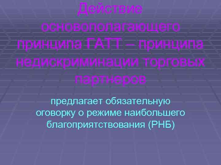 Действие основополагающего принципа ГАТТ – принципа недискриминации торговых партнеров предлагает обязательную оговорку о режиме