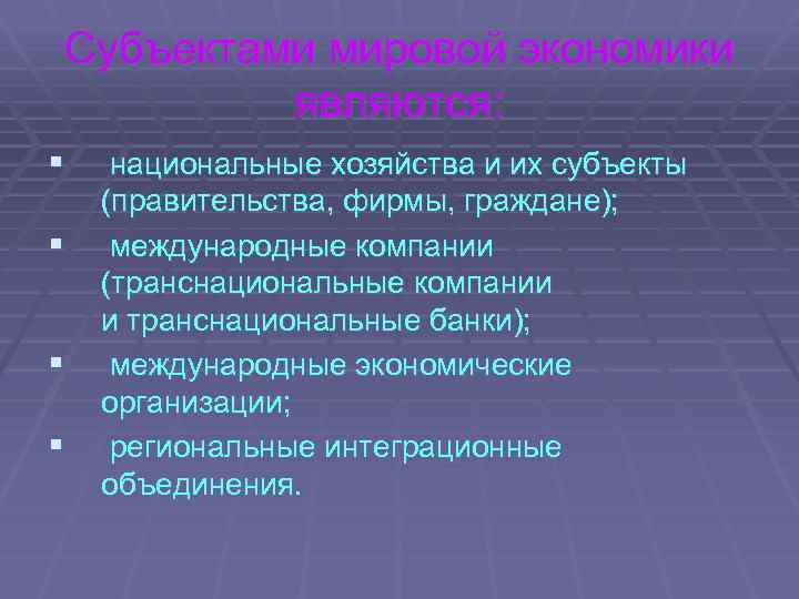 Субъектами мировой экономики являются: § национальные хозяйства и их субъекты § § § (правительства,