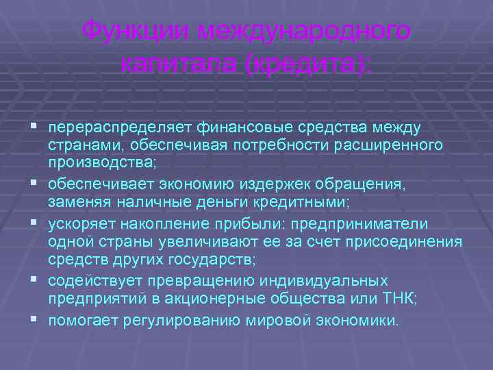 Функции международного капитала (кредита): § перераспределяет финансовые средства между § § странами, обеспечивая потребности