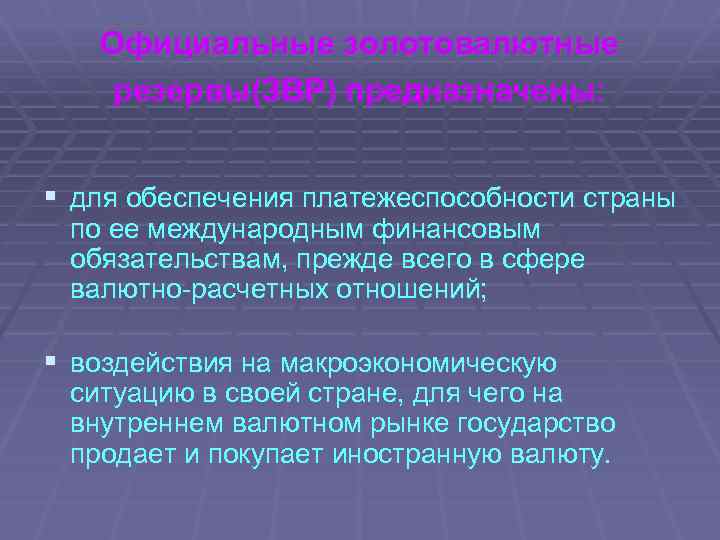 Официальные золотовалютные резервы(ЗВР) предназначены: § для обеспечения платежеспособности страны по ее международным финансовым обязательствам,