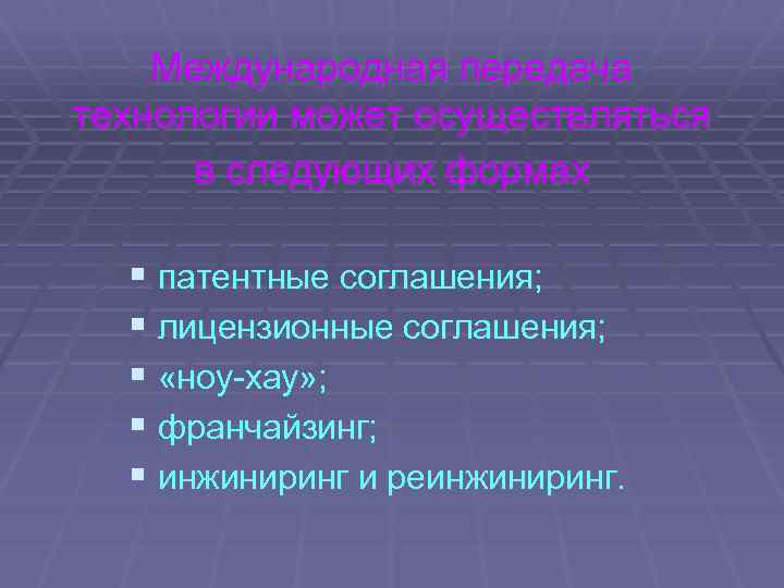 Международная передача технологии может осуществляться в следующих формах § патентные соглашения; § лицензионные соглашения;