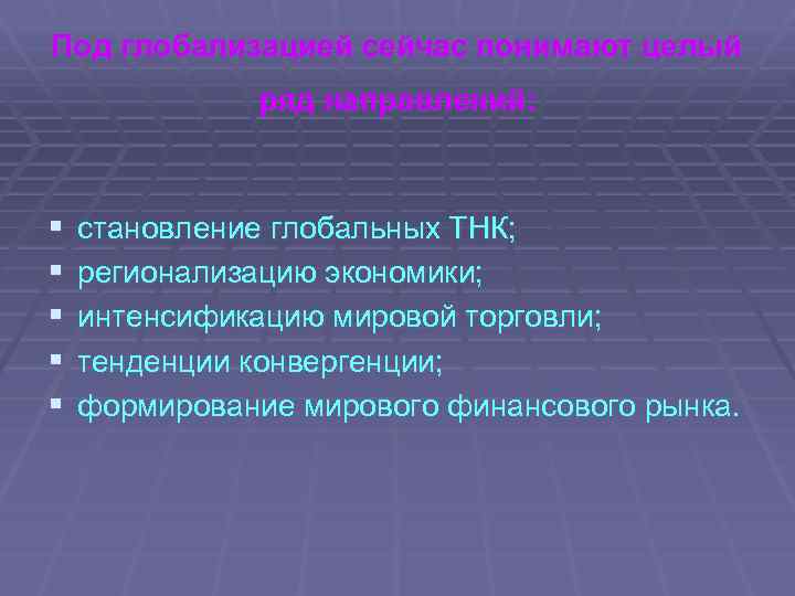 Под глобализацией сейчас понимают целый ряд направлений: § § § становление глобальных ТНК; регионализацию