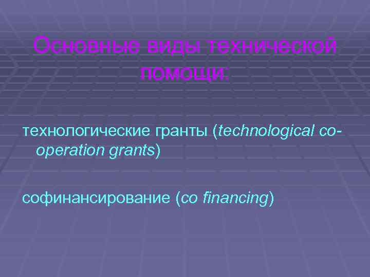 Основные виды технической помощи: технологические гранты (technological cooperation grants) софинансирование (сo financing) 