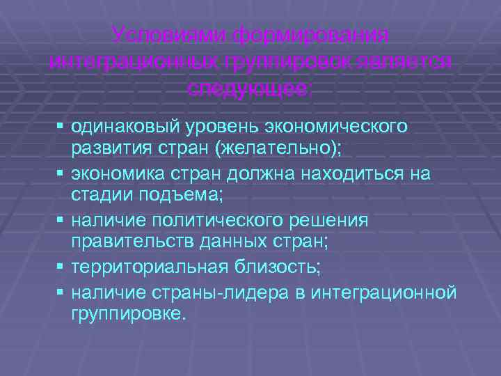 Условиями формирования интеграционных группировок является следующее: § одинаковый уровень экономического развития стран (желательно); §