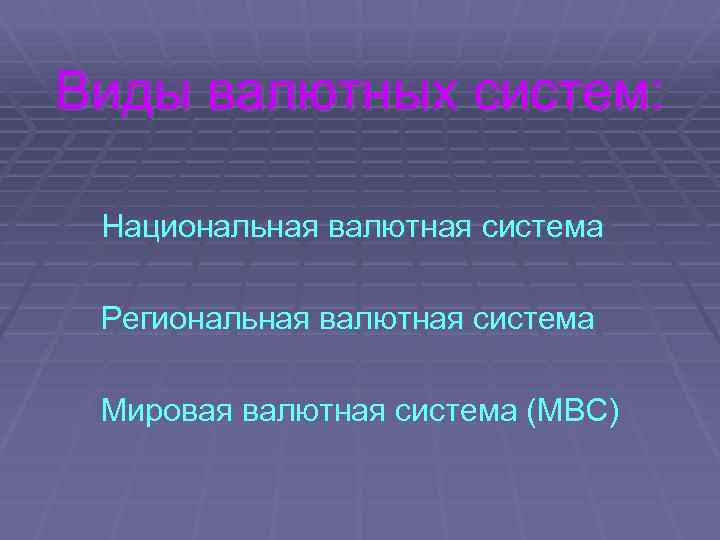 Виды валютных систем: Национальная валютная система Региональная валютная система Мировая валютная система (МВС) 