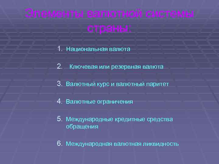 Элементы валютной системы страны: 1. Национальная валюта 2. Ключевая или резервная валюта 3. Валютный