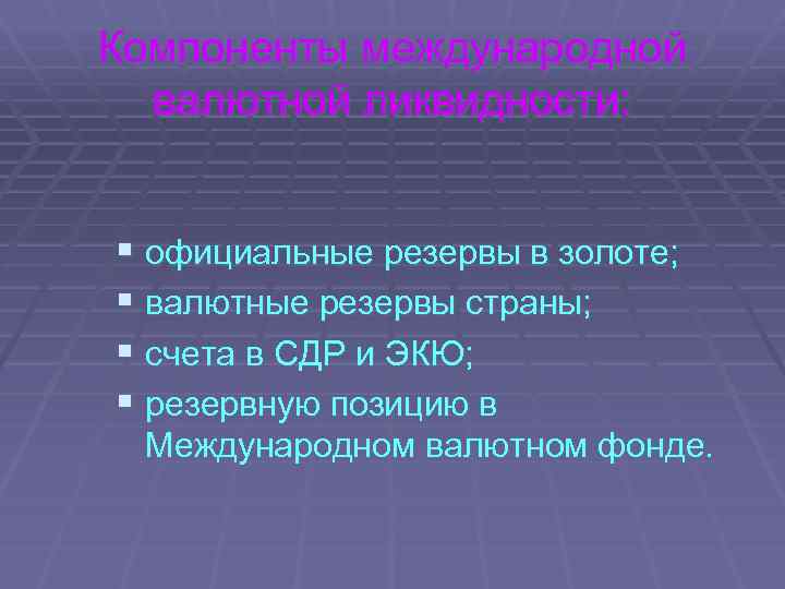 Компоненты международной валютной ликвидности: § официальные резервы в золоте; § валютные резервы страны; §