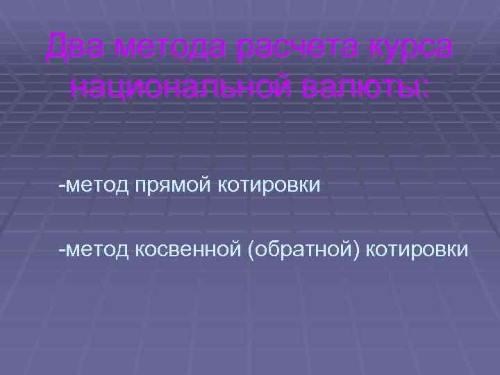 Два метода расчета курса национальной валюты: -метод прямой котировки -метод косвенной (обратной) котировки 