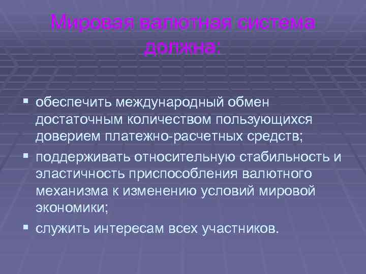 Мировая валютная система должна: § обеспечить международный обмен достаточным количеством пользующихся доверием платежно-расчетных средств;