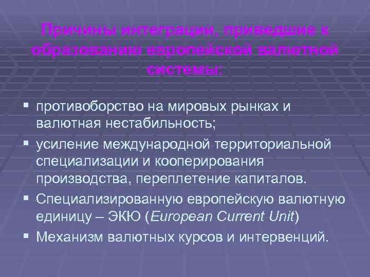 Причины интеграции, приведшие к образованию европейской валютной системы: § противоборство на мировых рынках и