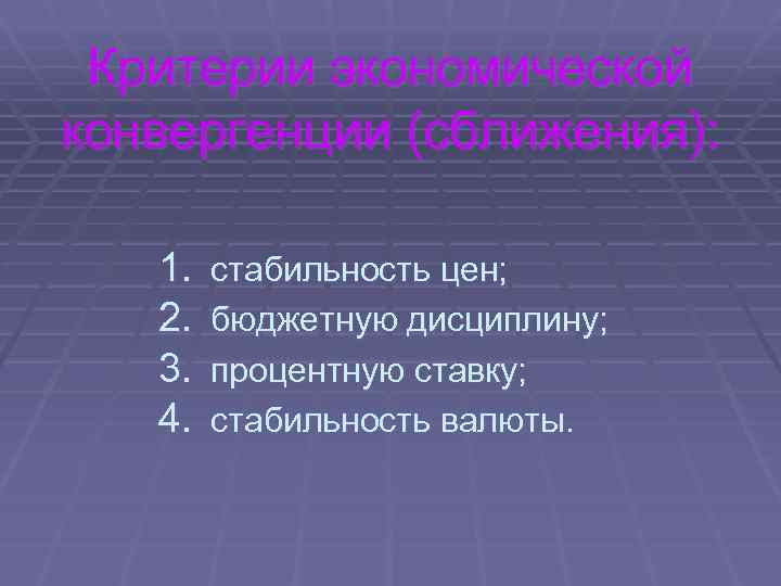 Критерии экономической конвергенции (сближения): 1. 2. 3. 4. стабильность цен; бюджетную дисциплину; процентную ставку;