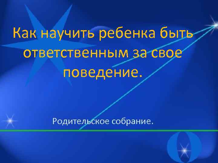 Как научить ребенка быть ответственным за свое поведение. Родительское собрание. 
