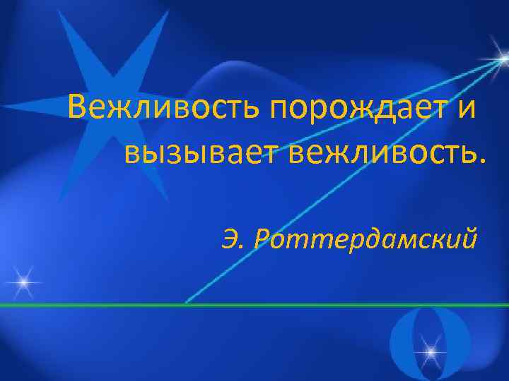 Вежливость порождает и вызывает вежливость. Э. Роттердамский 