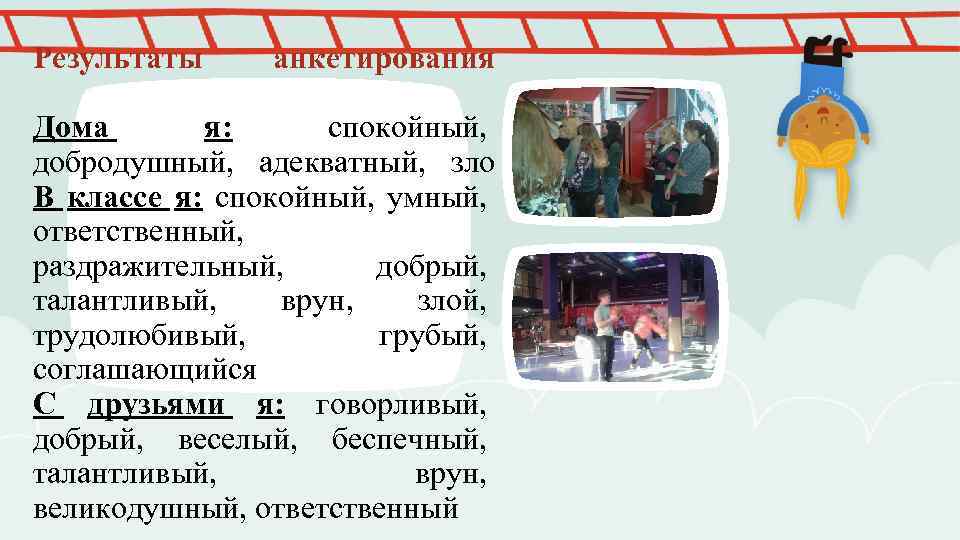 Результаты анкетирования Дома я: спокойный, добродушный, адекватный, зло В классе я: спокойный, умный, ответственный,