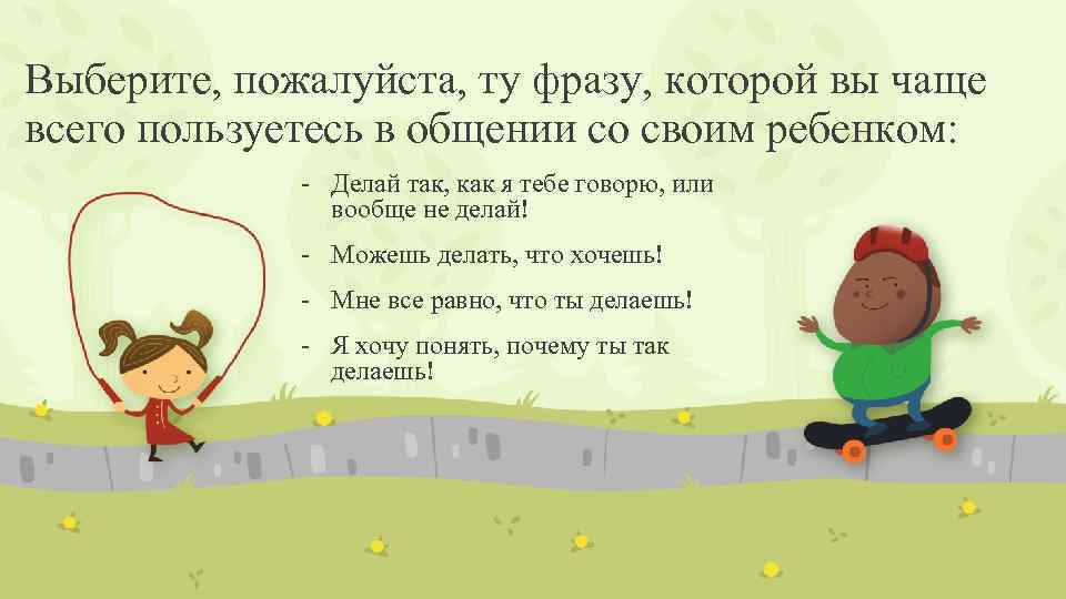 Выберите, пожалуйста, ту фразу, которой вы чаще всего пользуетесь в общении со своим ребенком: