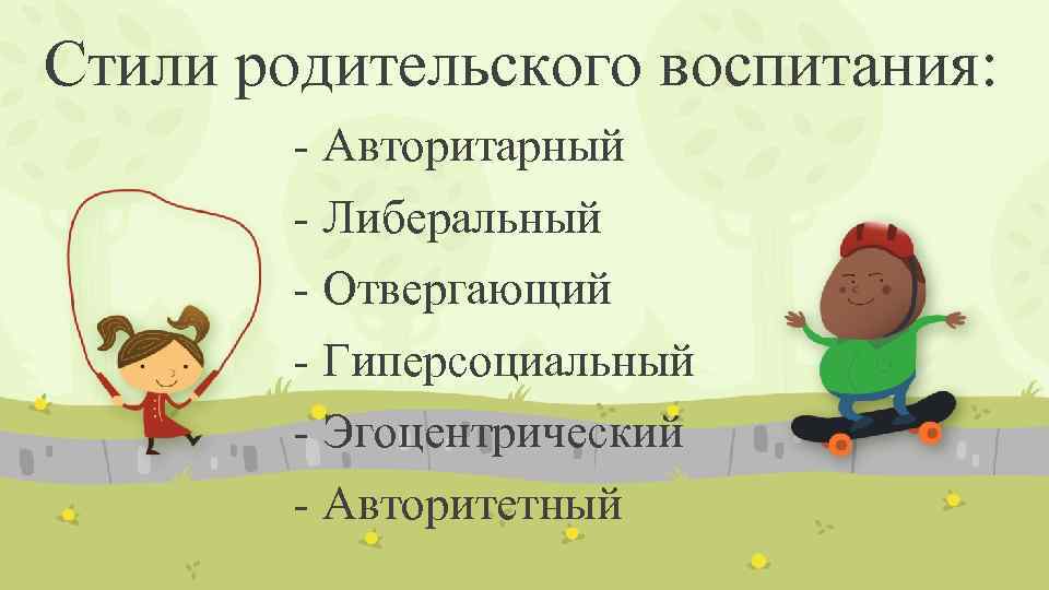 Стили родительского воспитания: - Авторитарный - Либеральный - Отвергающий - Гиперсоциальный - Эгоцентрический -